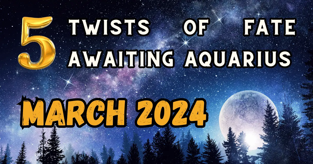 March 2024: 5 Twists of Fate Awaiting Aquarius